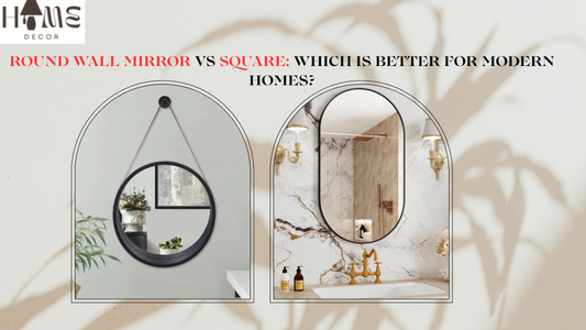 Round Wall Mirror vs Square: Which Is Better for Modern Homes?